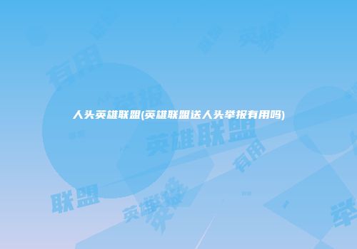 人头英雄联盟(英雄联盟送人头举报有用吗)