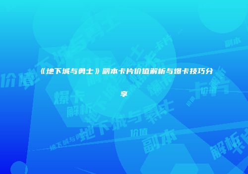 《地下城与勇士》副本卡片价值解析与爆卡技巧分享