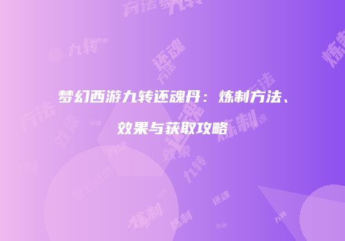 梦幻西游九转还魂丹：炼制方法、效果与获取攻略