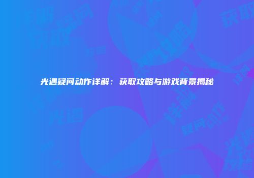 光遇疑问动作详解：获取攻略与游戏背景揭秘