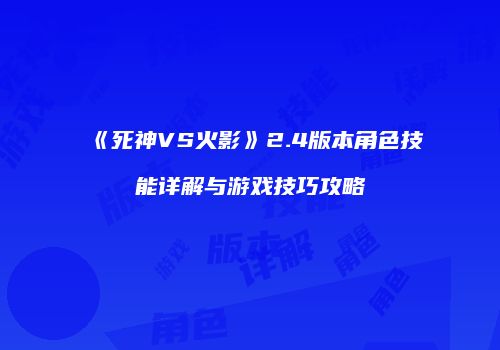 《死神VS火影》2.4版本角色技能详解与游戏技巧攻略