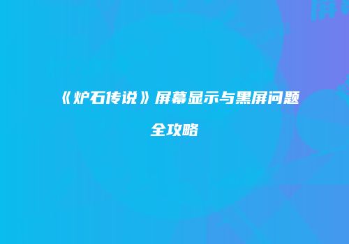 《炉石传说》屏幕显示与黑屏问题全攻略