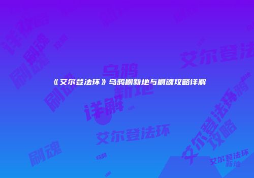 《艾尔登法环》乌鸦刷新地与刷魂攻略详解