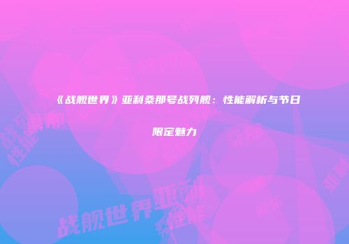 《战舰世界》亚利桑那号战列舰：性能解析与节日限定魅力