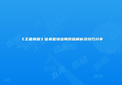 《王者荣耀》徒弟直接出师原因解析及技巧分享