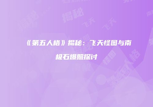 《第五人格》揭秘：飞天怪图与南极石爆照探讨