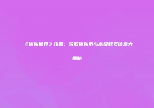 《迷你世界》攻略：获取迷你币与高级账号信息大揭秘