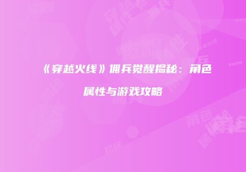 《穿越火线》佣兵觉醒揭秘：角色属性与游戏攻略