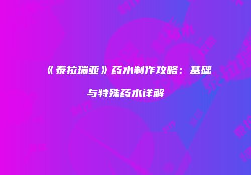 《泰拉瑞亚》药水制作攻略：基础与特殊药水详解