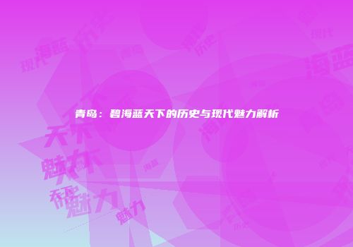 青岛：碧海蓝天下的历史与现代魅力解析