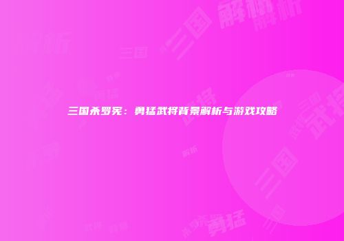 三国杀罗宪：勇猛武将背景解析与游戏攻略