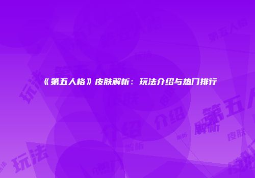 《第五人格》皮肤解析：玩法介绍与热门排行