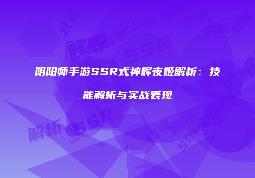 阴阳师手游SSR式神辉夜姬解析：技能解析与实战表现