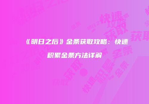《明日之后》金条获取攻略：快速积累金条方法详解