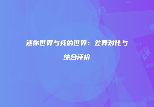 迷你世界与我的世界：差异对比与综合评价