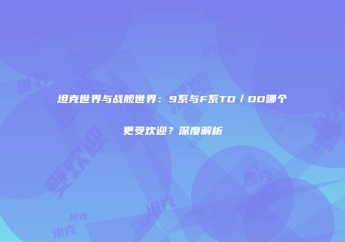 坦克世界与战舰世界：S系与F系TD／DD哪个更受欢迎？深度解析