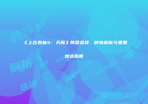 《上古卷轴5：天际》阵营选择、种族解析与重要地点指南