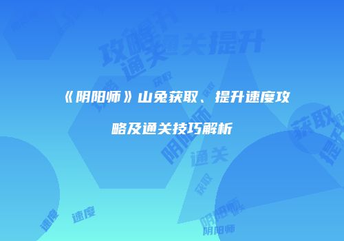 《阴阳师》山兔获取、提升速度攻略及通关技巧解析