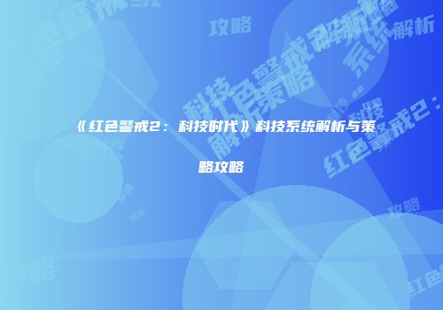 《红色警戒2：科技时代》科技系统解析与策略攻略