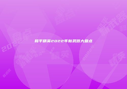 和平精英2022年新武器大盘点