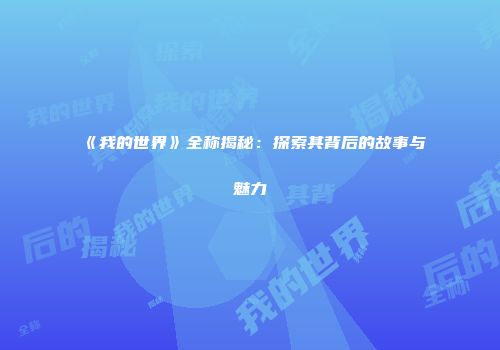 《我的世界》全称揭秘：探索其背后的故事与魅力