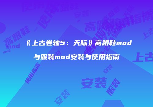 《上古卷轴5：天际》高跟鞋mod与服装mod安装与使用指南