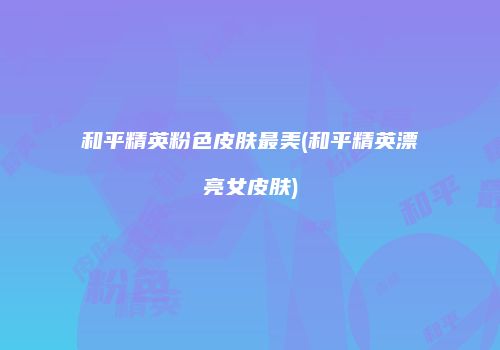 和平精英粉色皮肤最美(和平精英漂亮女皮肤)