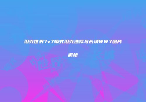 坦克世界7v7模式坦克选择与长城WW7图片解析