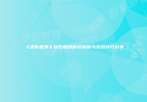 《迷你世界》钻石树迷你号解析与游戏技巧分享