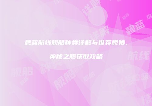 碧蓝航线舰船种类详解与推荐舰娘、神秘之船获取攻略