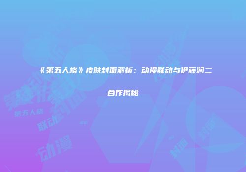 《第五人格》皮肤封面解析：动漫联动与伊藤润二合作揭秘