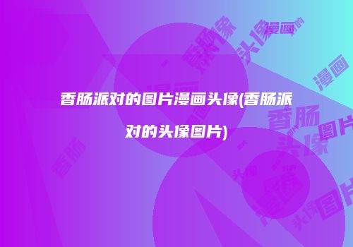 香肠派对的图片漫画头像(香肠派对的头像图片)