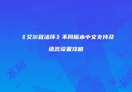 《艾尔登法环》不同版本中文支持及语言设置攻略