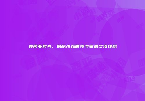 波西亚时光：揭秘小鸡喂养与家禽饮食攻略