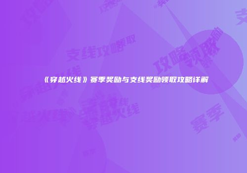 《穿越火线》赛季奖励与支线奖励领取攻略详解