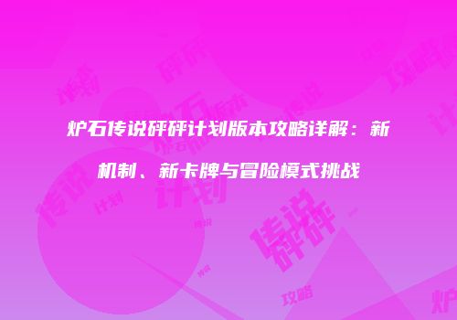 炉石传说砰砰计划版本攻略详解：新机制、新卡牌与冒险模式挑战