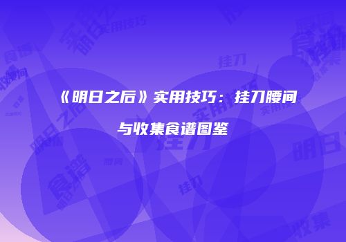 《明日之后》实用技巧：挂刀腰间与收集食谱图鉴