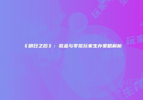 《明日之后》：氪金与零氪玩家生存策略解析