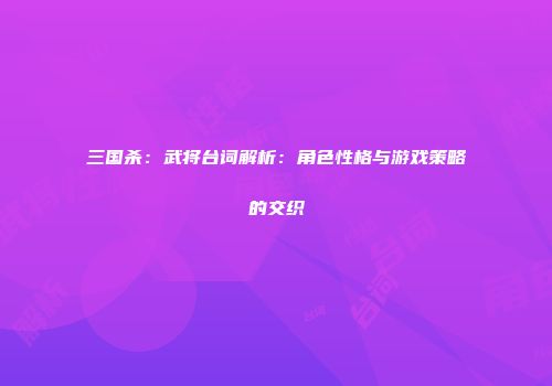 三国杀：武将台词解析：角色性格与游戏策略的交织