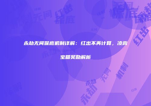 永劫无间保底机制详解：红出不再计算，凌霄宝箱奖励解析