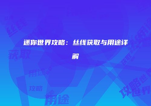 迷你世界攻略：丝线获取与用途详解