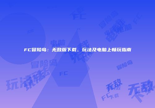 FC冒险岛：无敌版下载、玩法及电脑上畅玩指南