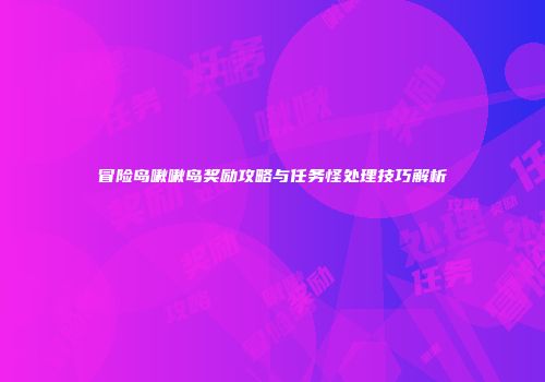 冒险岛啾啾岛奖励攻略与任务怪处理技巧解析