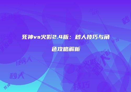 死神vs火影2.4版：秒人技巧与角色攻略解析