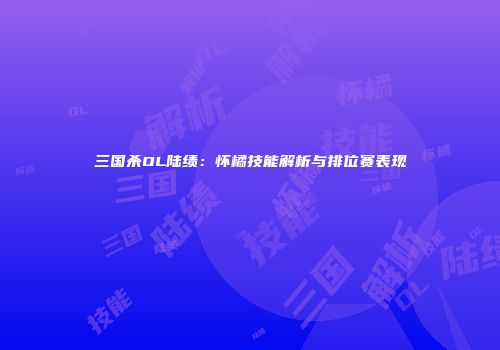 三国杀OL陆绩：怀橘技能解析与排位赛表现