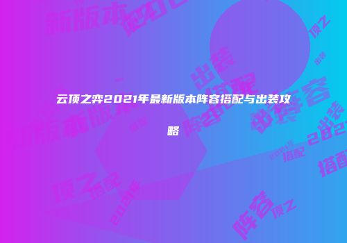 云顶之弈2021年最新版本阵容搭配与出装攻略