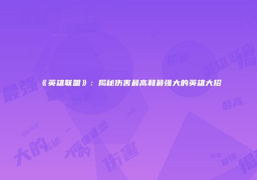 《英雄联盟》：揭秘伤害最高和最强大的英雄大招