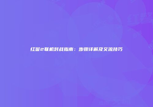红警2联机对战指南：步骤详解及交流技巧