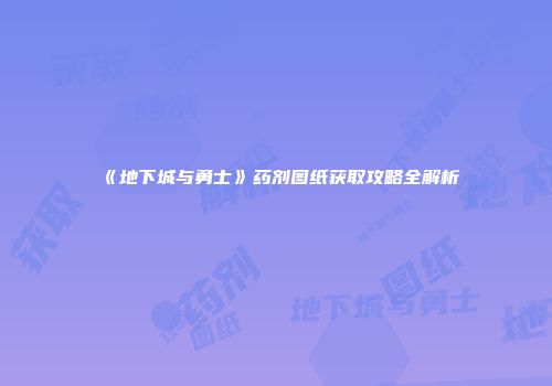 《地下城与勇士》药剂图纸获取攻略全解析