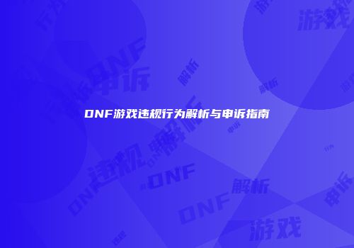 DNF游戏违规行为解析与申诉指南